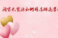 淘寶無貨源如何將店鋪運營好？