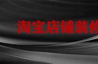 裝修淘寶店鋪要多久？有哪些注意事項？