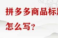 拼多多商品標題怎么寫？