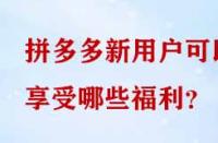 拼多多新用戶可以享受哪些福利？