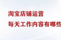 淘寶店鋪運營每天工作內容有哪些？