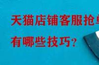 天貓店鋪客服搶單有哪些技巧？