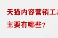 天貓內容營銷工具主要有哪些？