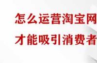 怎么運營淘寶網店才能吸引消費者？