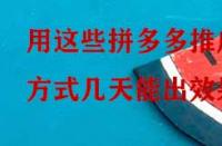 用這些拼多多推廣方式幾天能出效果？