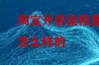 淘寶開店流程是怎么樣的？怎么做比較好？