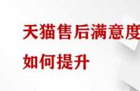 天貓售后滿意度如何提升？