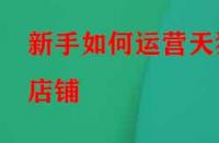 新手如何運營天貓店鋪？應該怎么做？