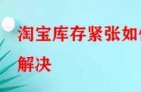 淘寶庫存緊張如何解決？