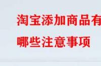 淘寶添加商品有哪些注意事項？
