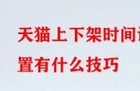 天貓上下架時間設置有什么技巧？