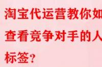 淘寶代運營教你如何查看競爭對手的人群標簽？