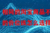相同的淘寶商品不同的價位該怎么選擇？