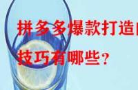 拼多多爆款打造的技巧有哪些？