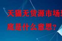 天貓無貨源市場到底是什么意思？