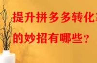 提升拼多多轉化率的妙招有哪些？