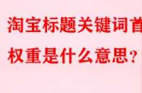 淘寶標題關鍵詞首位權重是什么意思？