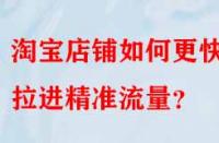 淘寶店鋪如何更快的拉進精準流量？