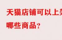 天貓店鋪可以上架哪些商品？