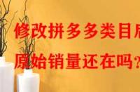 修改拼多多類目后原始銷量還在嗎？