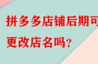 拼多多店鋪后期可以更改店名嗎？