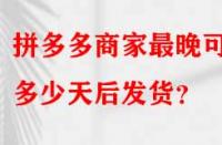 拼多多商家最晚可以多少天后發貨？