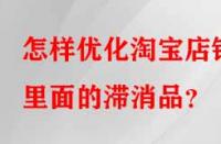 怎樣優化淘寶店鋪里面的滯消品？