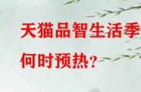 天貓品智生活季何時預熱？