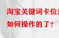 淘寶關鍵詞卡位是如何操作的了？