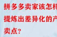 拼多多賣家該怎樣提煉出差異化的產品賣點？