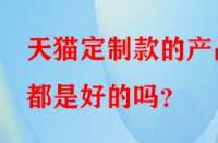 天貓定制款的產品都是好的嗎？