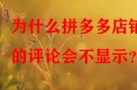 為什么拼多多店鋪的評論會不顯示？