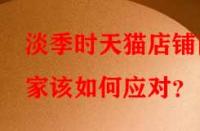 淡季時天貓店鋪商家該如何應對？