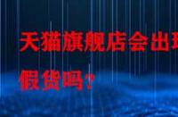 天貓旗艦店會出現假貨嗎？