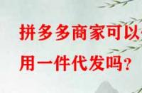 拼多多商家可以使用一件代發嗎？