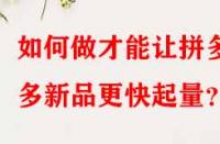 如何做才能讓拼多多新品更快起量？