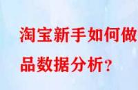 淘寶新手如何做選品數據分析？