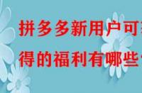 拼多多新用戶可獲得的福利有哪些？