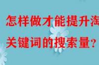 怎樣做才能提升淘寶關鍵詞的搜索量？