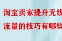 淘寶賣家提升無線端流量的技巧有哪些？