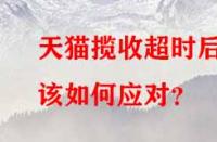天貓攬收超時后該如何應對？