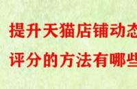 提升天貓店鋪動態評分的方法有哪些？