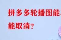 拼多多代運營：拼多多輪播圖能不能取消？