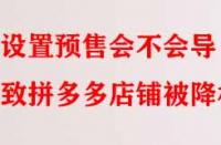 設置預售會不會導致拼多多店鋪被降權？