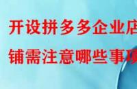 開設拼多多企業店鋪需注意哪些事項？