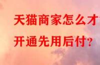 天貓商家怎么才能開通先用后付？