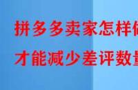 拼多多賣家怎樣做才能減少差評數量？