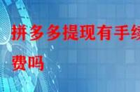 拼多多提現有手續費嗎？除了這個還有別的費用嗎？