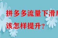 拼多多流量下滑后該怎樣提升？