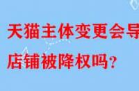 天貓主體變更會導致店鋪被降權嗎？